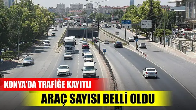 Konya'da trafiğe kayıtlı araç sayısı belli oldu