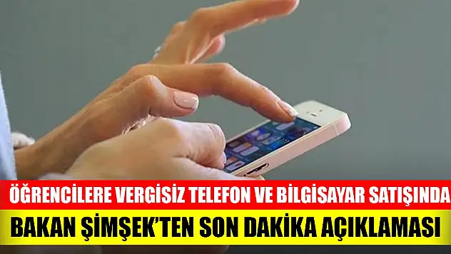 Öğrencilere vergisiz telefon ve bilgisayar satışında son dakika açıklaması