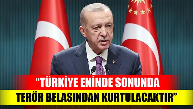 Cumhurbaşkanı Erdoğan: Türkiye eninde sonunda terör belasından kurtulacaktır
