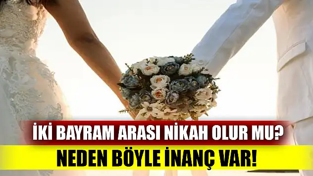 İki bayram arası nikah olur mu? Neden böyle inanç var!