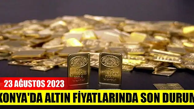 Konya'da altın fiyatlarında son durum (23 Ağustos 2023)