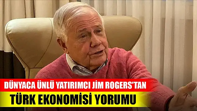 Dünyaca ünlü yatırımcı Jim Rogers'tan Türk ekonomisi yorumu