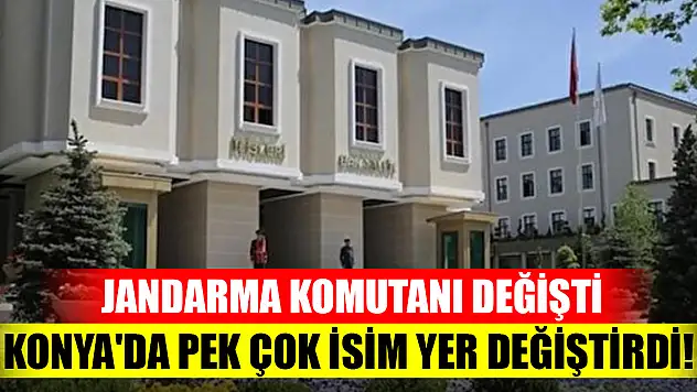 Konya Jandarma komutanı ve pek çok kaymakamın yeri değişti