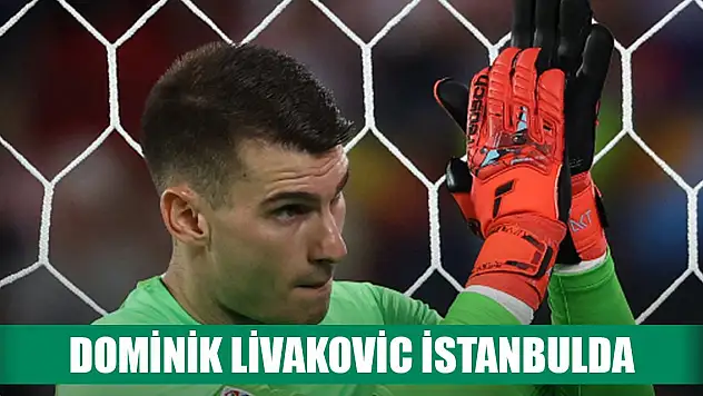 Dominik Livakovic İstanbul'da