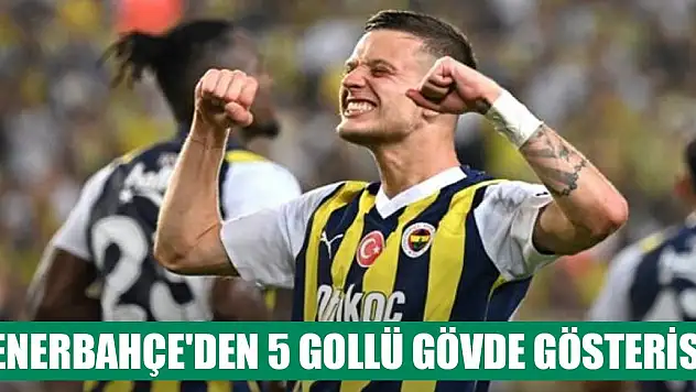 Fenerbahçe'den 5 gollü gövde gösterisi!