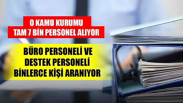 O kamu kurumu tam 7 bin personel alıyor. Büro personeli, ve destek personeli binlerce kişi aranıyor