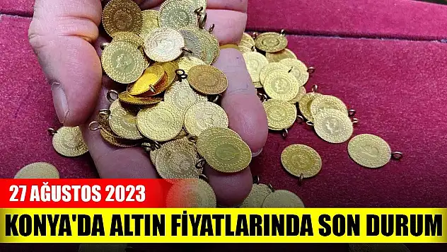 Konya'da altın fiyatlarında son durum (27 Ağustos 2023)
