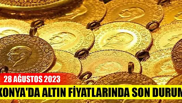 Altın yeni haftaya nasıl başladı? Konya'da altın fiyatlarında son durum (28 Ağustos 2023)
