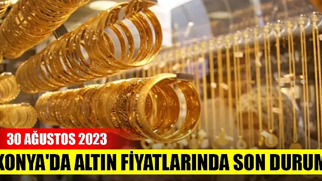 Konya'da altın fiyatlarında son durum (30 Ağustos 2023)