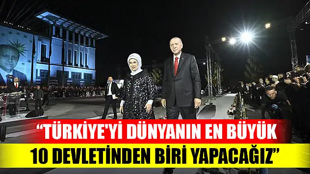Cumhurbaşkanı Erdoğan: Türkiye'yi dünyanın en büyük 10 devletinden biri yapacağız