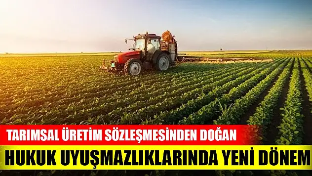 Tarımsal üretim sözleşmesinden doğan hukuk uyuşmazlıklarında yeni dönem