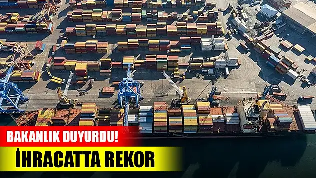 Bakanlık duyurdu! İhracatta rekor