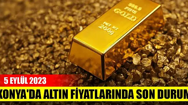 Konya'da altın fiyatlarında son durum (5 Eylül 2023)