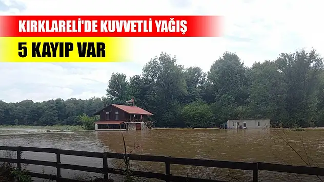 Kırklareli'de kuvvetli yağış... 5 kayıp var