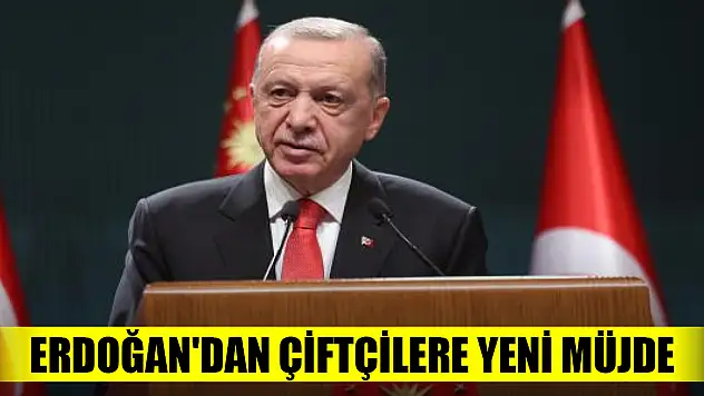 Cumhurbaşkanı Erdoğan'dan çiftçilere yeni müjde