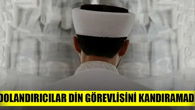 Dolandırıcılar din görevlisini kandıramadı