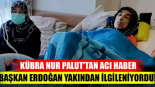 Başkan Erdoğan yakından ilgileniyordu! Kübra Nur Palut'tan acı haber