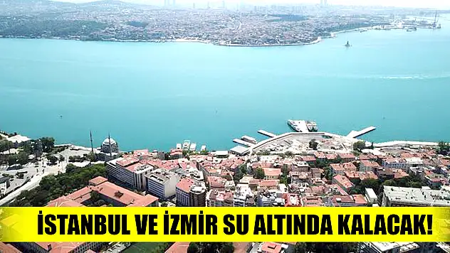 İstanbul ve İzmir su altında kalacak!