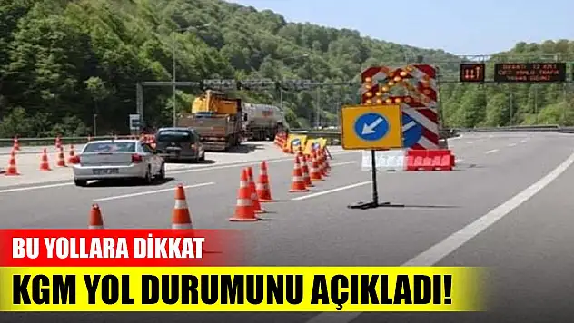KGM yol durumunu açıkladı! Bu yollara dikkat