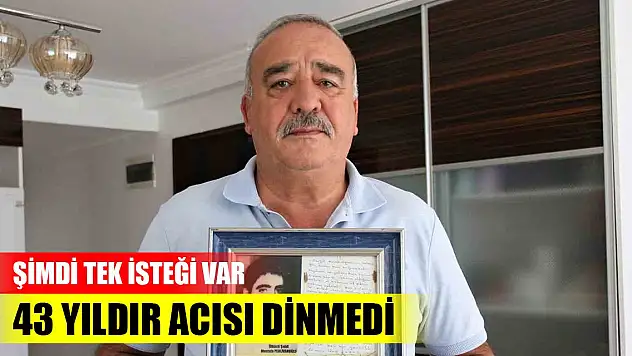 Darbenin ardından 43 yıldır acısı dinmedi, şimdi tek isteği var