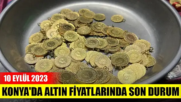 Konya'da altın fiyatlarında son durum (10 Eylül 2023)