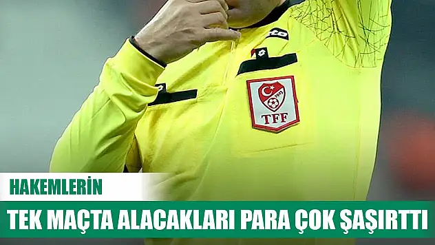 Hakemlerin tek maçta alacakları para çok şaşırttı