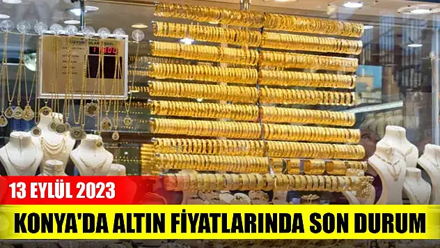 Konya'da altın fiyatlarında son durum (13 Eylül 2023)