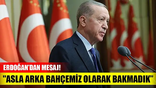 Cumhurbaşkanı Erdoğan'dan mesaj! 'Asla arka bahçemiz olarak bakmadık, yol arkadaşlarımız olarak gördük'