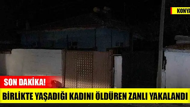 Son dakika! Konya'da birlikte yaşadığı kadını öldüren zanlı yakalandı