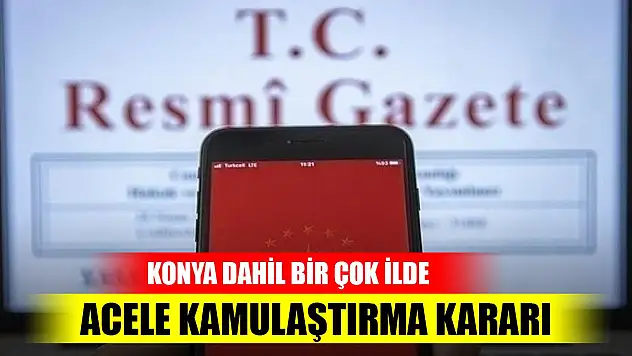 Konya dahil bir çok ilde acele kamulaştırma kararı