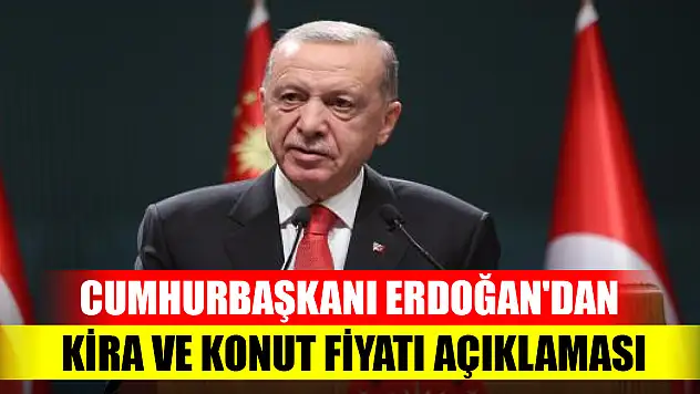 Cumhurbaşkanı Erdoğan'dan kira ve konut fiyatı açıklaması