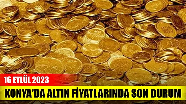 Konya'da altın fiyatlarında son durum (16 Eylül 2023)