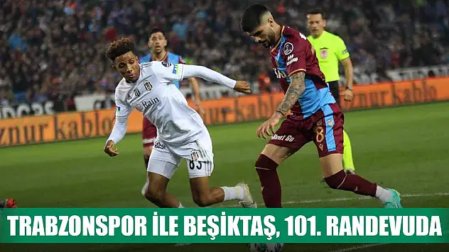 Süper Lig'de Trabzonspor ile Beşiktaş, 101. kez karşı karşıya gelecek