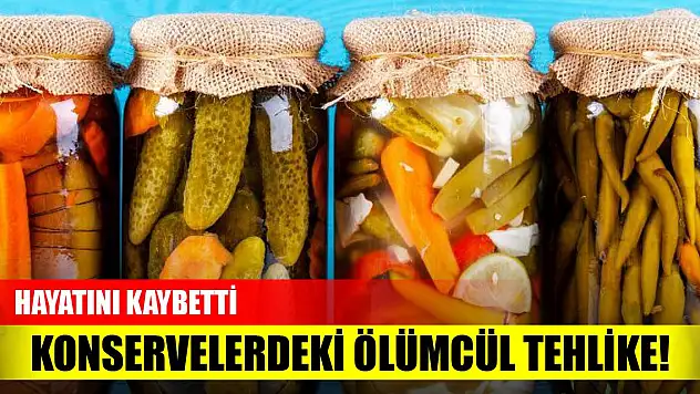 Konservelerdeki ölümcül tehlike! Hayatını kaybetti