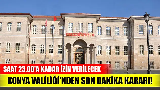 Konya Valiliği'nden son dakika kararı! Saat 23.00'a kadar izin verilecek