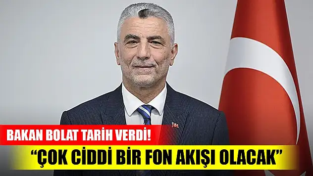 Bakan Bolat tarih verdi! 'Çok ciddi bir fon ve kaynak akışı sağlanacak'
