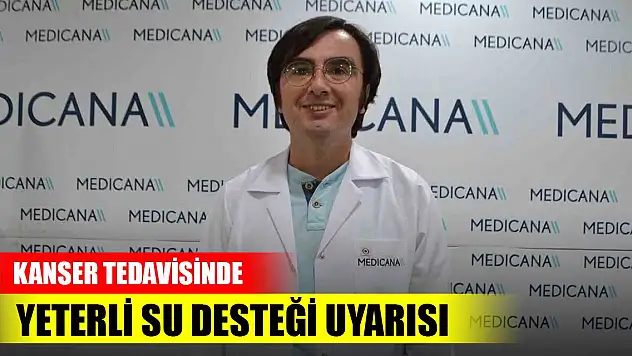 Kanser tedavisinde yeterli su desteği uyarısı