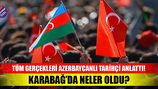 Karabağ'da neler oldu? Tüm gerçekleri Azerbaycanlı tarihçi anlattı!