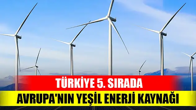Türkiye 5. sırada... Avrupa'nın yeşil enerji kaynağı