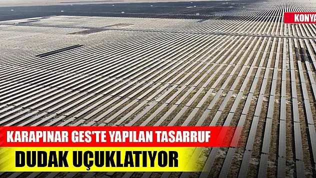 Konya'daki Karapınar GES'te yapılan tasarrufu duyan inanamıyor