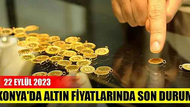 Konya'da altın fiyatlarında son durum (22 Eylül 2023)