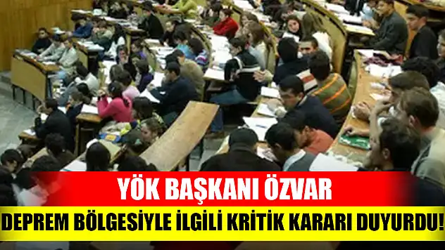 YÖK Başkanı Özvar, deprem bölgesiyle ilgili kritik kararı duyurdu!