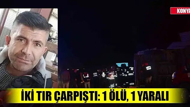 Konya'da trafik kazası! İki tır çarpıştı: 1 ölü, 1 yaralı