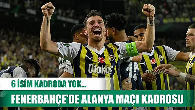 Fenerbahçe'de Alanya maçı kadrosu açıklandı! 6 isim kadroda yok...