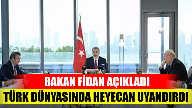 Bakan Fidan açıkladı: Türk dünyasında heyecan uyandırdı