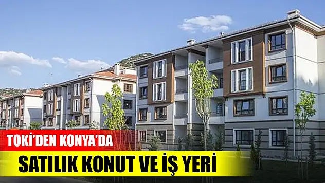 TOKİ, Konya dahil 43 ilde  konut ve iş yeri satışa çıkardı