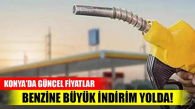 Benzine büyük indirim yolda! Konya'da güncel fiyatlar
