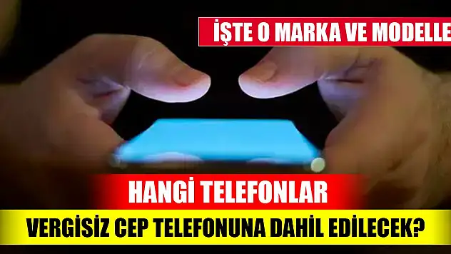 Hangi telefonlar vergisiz cep telefonuna dahil edilecek? İşte detaylar...