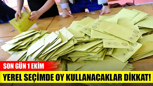 Yerel seçimde oy kullanacaklar dikkat! Son gün 1 Ekim