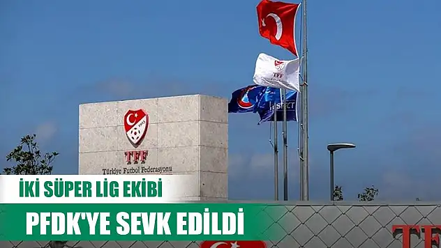 İki Süper Lig ekibi PFDK'ye sevk edildi